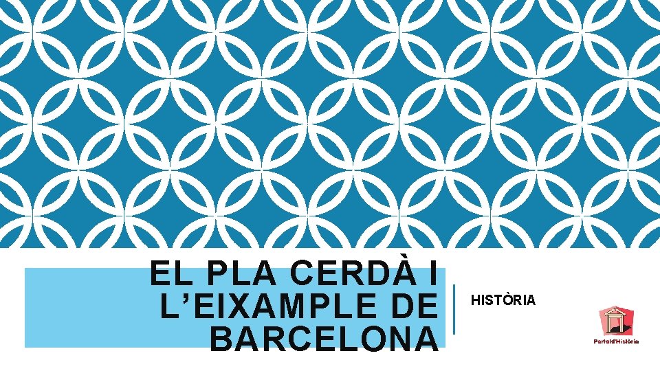 EL PLA CERDÀ I L’EIXAMPLE DE BARCELONA HISTÒRIA 