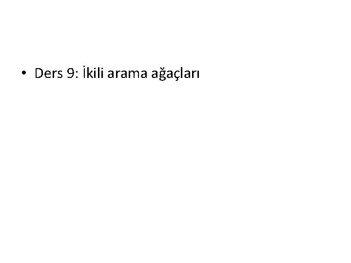  • Ders 9: İkili arama ağaçları 