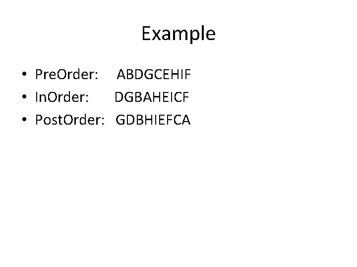 Example • Pre. Order: ABDGCEHIF • In. Order: DGBAHEICF • Post. Order: GDBHIEFCA 