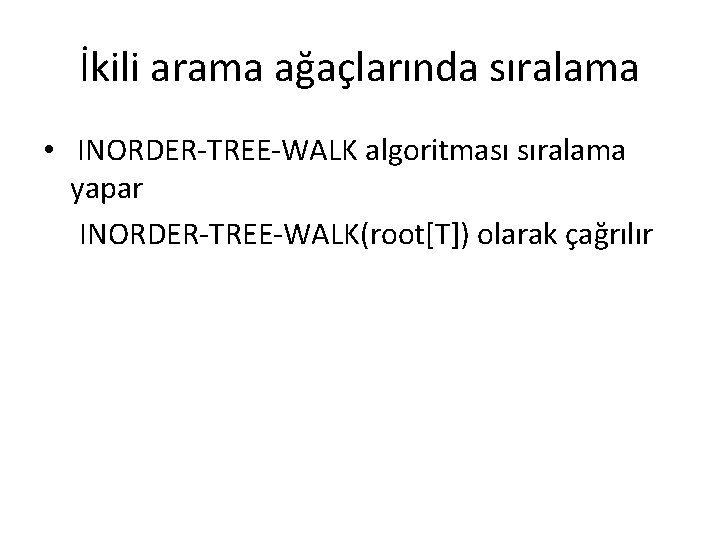 İkili arama ağaçlarında sıralama • INORDER-TREE-WALK algoritması sıralama yapar INORDER-TREE-WALK(root[T]) olarak çağrılır 