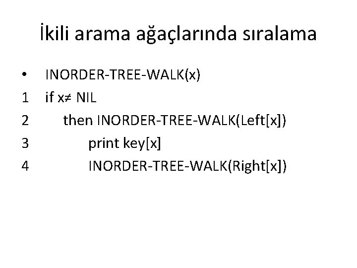 İkili arama ağaçlarında sıralama • INORDER-TREE-WALK(x) 1 if x≠ NIL 2 then INORDER-TREE-WALK(Left[x]) 3