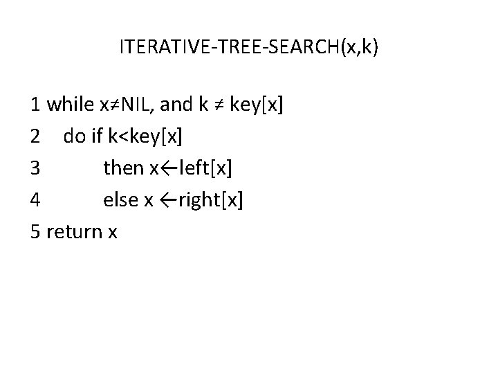 ITERATIVE-TREE-SEARCH(x, k) 1 while x≠NIL, and k ≠ key[x] 2 do if k<key[x] 3