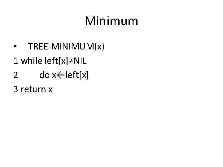 Minimum • TREE-MINIMUM(x) 1 while left[x]≠NIL 2 do x←left[x] 3 return x 