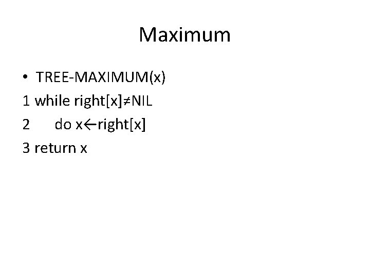 Maximum • TREE-MAXIMUM(x) 1 while right[x]≠NIL 2 do x←right[x] 3 return x 