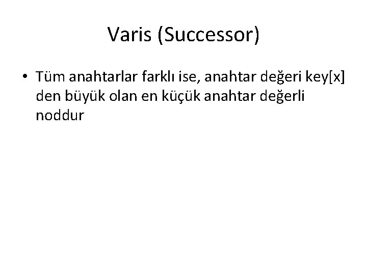 Varis (Successor) • Tüm anahtarlar farklı ise, anahtar değeri key[x] den büyük olan en
