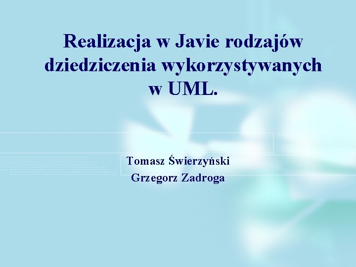 Realizacja w Javie rodzajów dziedziczenia wykorzystywanych w UML. Tomasz Świerzyński Grzegorz Zadroga 