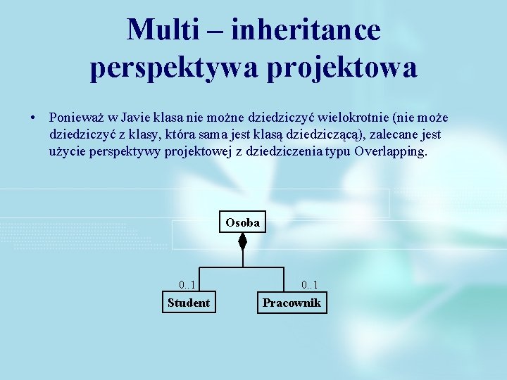 Multi – inheritance perspektywa projektowa • Ponieważ w Javie klasa nie możne dziedziczyć wielokrotnie