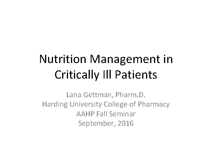 Nutrition Management in Critically Ill Patients Lana Gettman, Pharm. D. Harding University College of