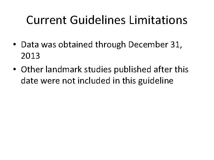 Current Guidelines Limitations • Data was obtained through December 31, 2013 • Other landmark