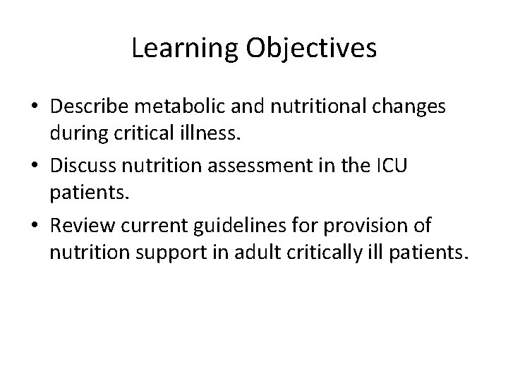 Learning Objectives • Describe metabolic and nutritional changes during critical illness. • Discuss nutrition