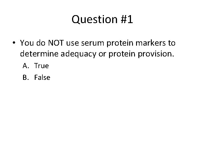 Question #1 • You do NOT use serum protein markers to determine adequacy or