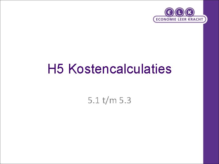 H 5 Kostencalculaties 5. 1 t/m 5. 3 H 5 Kostencalculaties 5. 1 t/m 5. 3