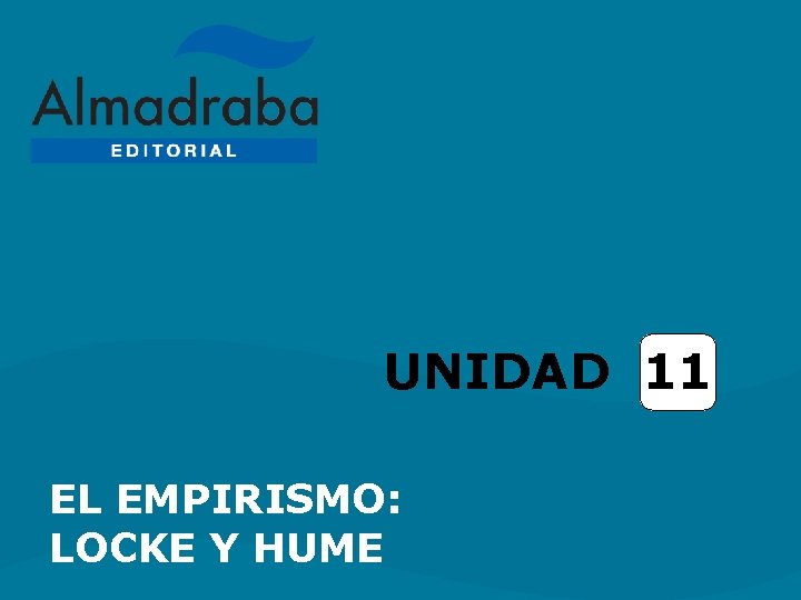 UNIDAD 11 EL EMPIRISMO: LOCKE Y HUME UNIDAD 11 EL EMPIRISMO: LOCKE Y HUME