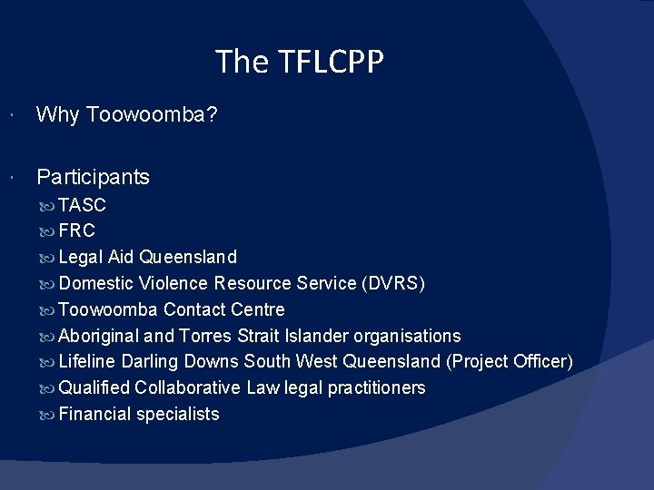 The TFLCPP Why Toowoomba? Participants TASC FRC Legal Aid Queensland Domestic Violence Resource Service