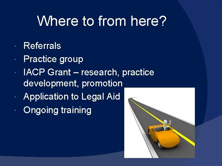 Where to from here? Referrals Practice group IACP Grant – research, practice development, promotion