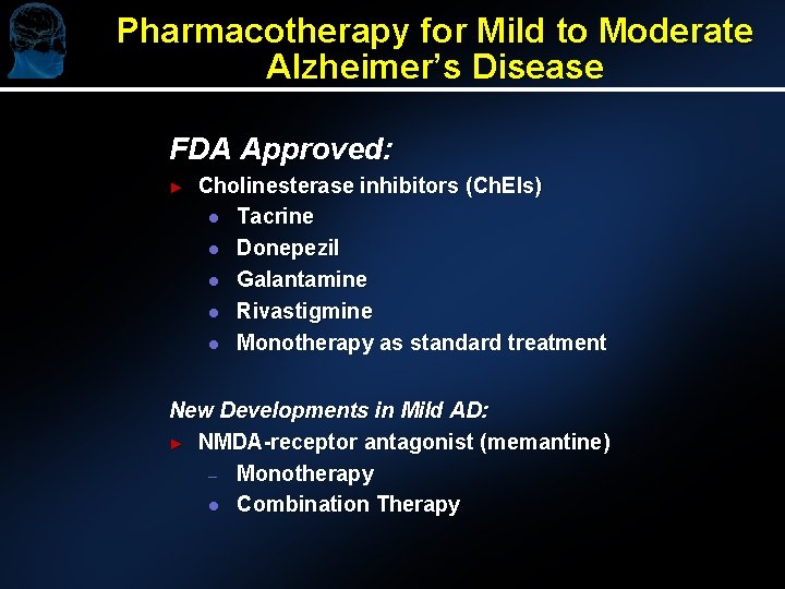 Pharmacotherapy for Mild to Moderate Alzheimer’s Disease FDA Approved: ► Cholinesterase inhibitors (Ch. EIs)