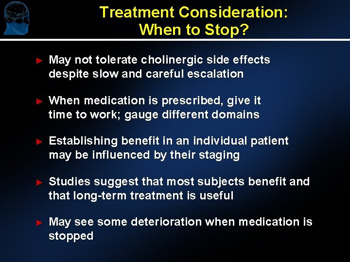 Treatment Consideration: When to Stop? ► May not tolerate cholinergic side effects despite slow Treatment Consideration: When to Stop? ► May not tolerate cholinergic side effects despite slow