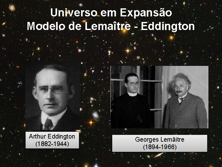 Universo em Expansão Modelo de Lemaître - Eddington Arthur Eddington (1882 -1944) Georges Lemâitre