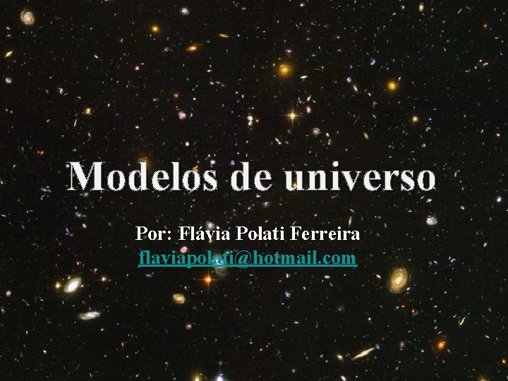 Modelos de universo Por: Flávia Polati Ferreira flaviapolati@hotmail. com 