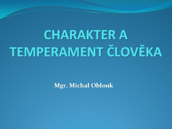 CHARAKTER A TEMPERAMENT ČLOVĚKA Mgr. Michal Oblouk 