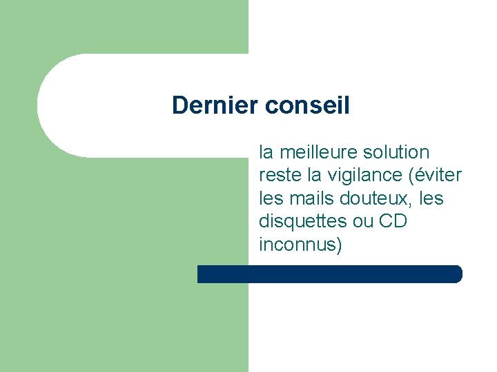 Dernier conseil la meilleure solution reste la vigilance (éviter les mails douteux, les disquettes