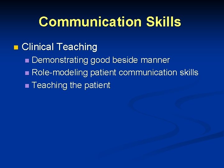 Communication Skills n Clinical Teaching Demonstrating good beside manner n Role-modeling patient communication skills Communication Skills n Clinical Teaching Demonstrating good beside manner n Role-modeling patient communication skills