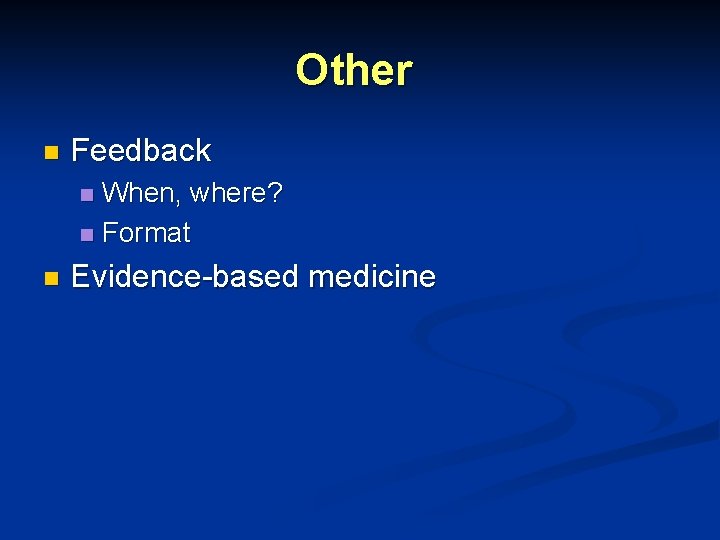 Other n Feedback When, where? n Format n n Evidence-based medicine Other n Feedback When, where? n Format n n Evidence-based medicine