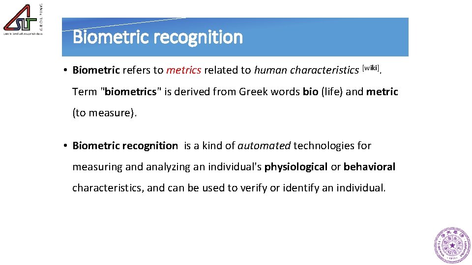 Biometric recognition • Biometric refers to metrics related to human characteristics [wiki]. Term "biometrics"
