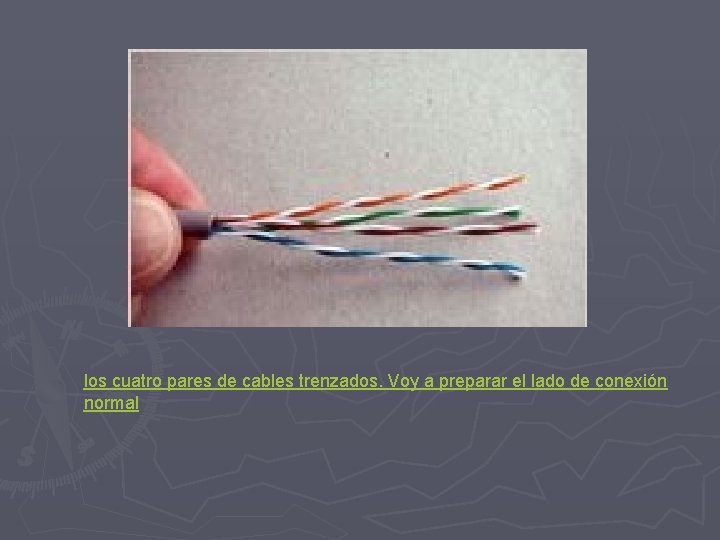 los cuatro pares de cables trenzados. Voy a preparar el lado de conexión normal