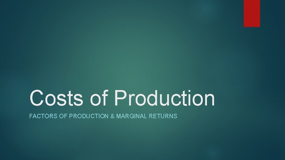 Costs of Production FACTORS OF PRODUCTION & MARGINAL RETURNS 