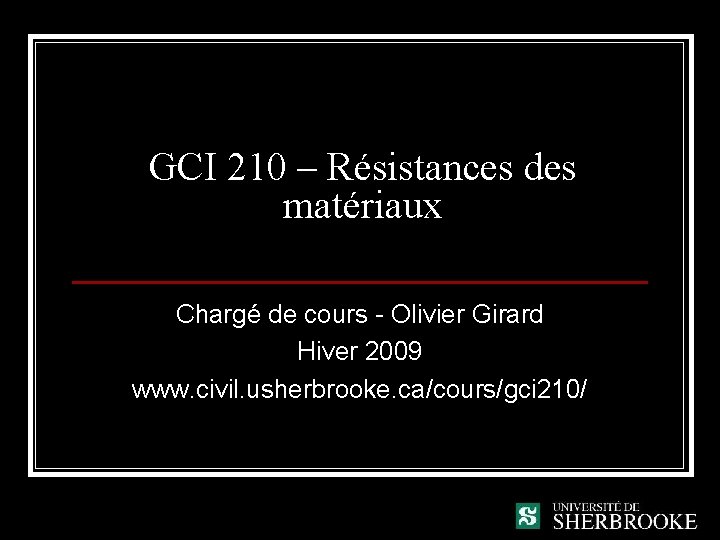 GCI 210 – Résistances des matériaux Chargé de cours - Olivier Girard Hiver 2009