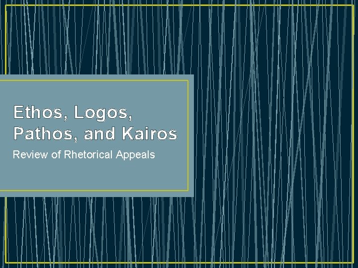 Ethos, Logos, Pathos, and Kairos Review of Rhetorical Appeals 