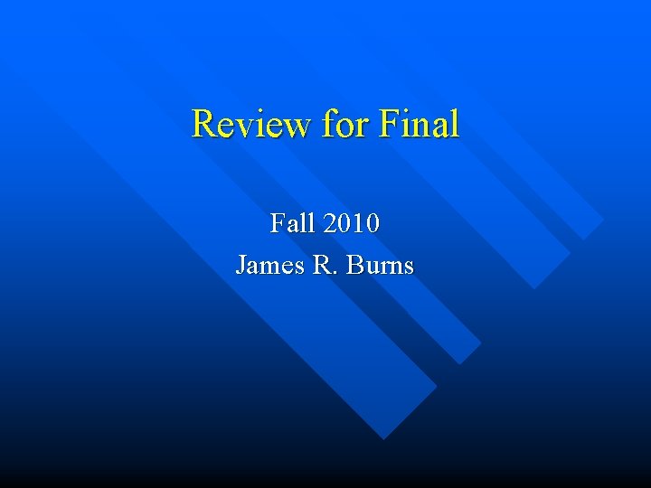 Review for Final Fall 2010 James R. Burns 