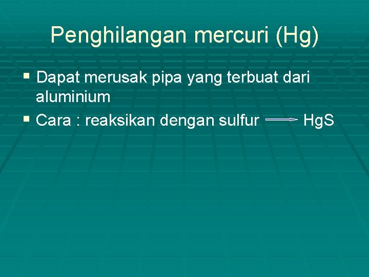 Penghilangan mercuri (Hg) § Dapat merusak pipa yang terbuat dari aluminium § Cara :