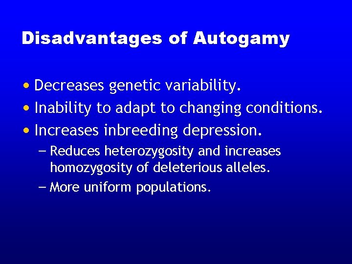 Disadvantages of Autogamy • Decreases genetic variability. • Inability to adapt to changing conditions. Disadvantages of Autogamy • Decreases genetic variability. • Inability to adapt to changing conditions.