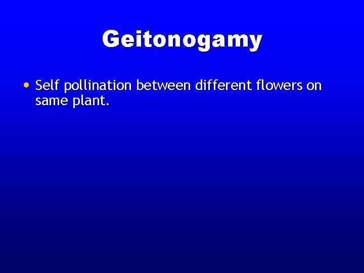 Geitonogamy • Self pollination between different flowers on same plant. Geitonogamy • Self pollination between different flowers on same plant.