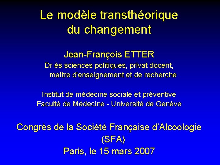 Le modèle transthéorique du changement Jean-François ETTER Dr ès sciences politiques, privat docent, maître