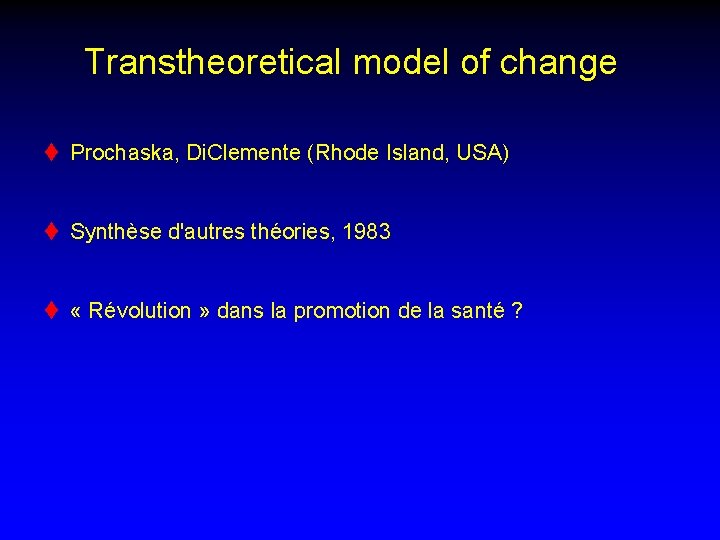 Transtheoretical model of change t Prochaska, Di. Clemente (Rhode Island, USA) t Synthèse d'autres