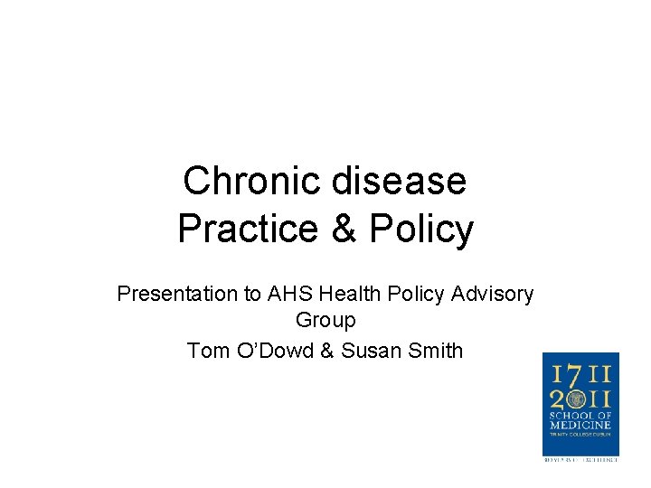 Chronic disease Practice & Policy Presentation to AHS Health Policy Advisory Group Tom O’Dowd Chronic disease Practice & Policy Presentation to AHS Health Policy Advisory Group Tom O’Dowd