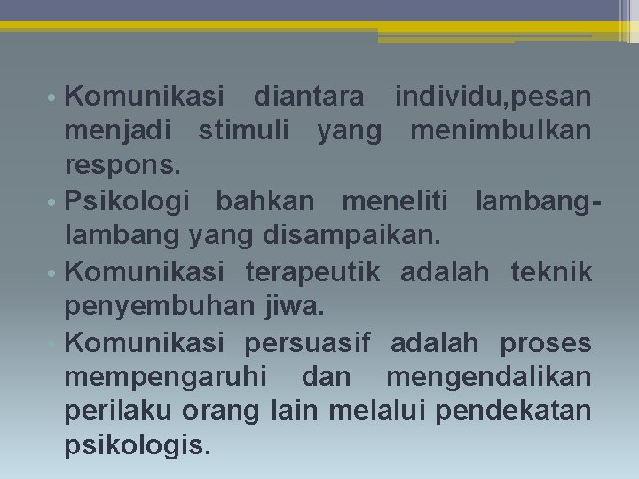  • Komunikasi diantara individu, pesan menjadi stimuli yang menimbulkan respons. • Psikologi bahkan