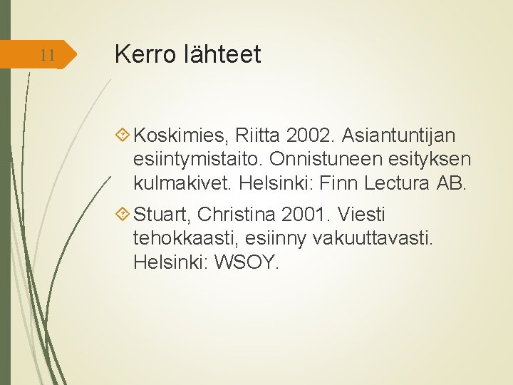 11 Kerro lähteet Koskimies, Riitta 2002. Asiantuntijan esiintymistaito. Onnistuneen esityksen kulmakivet. Helsinki: Finn Lectura