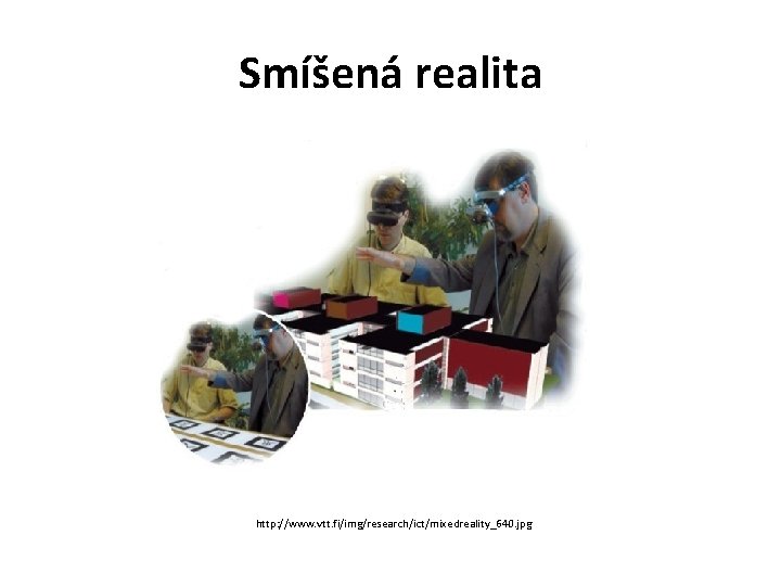 Smíšená realita http: //www. vtt. fi/img/research/ict/mixedreality_640. jpg 