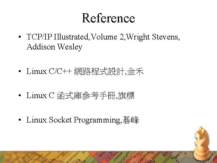 Reference • TCP/IP Illustrated, Volume 2, Wright Stevens, Addison Wesley • Linux C/C++ 網路程式設計, Reference • TCP/IP Illustrated, Volume 2, Wright Stevens, Addison Wesley • Linux C/C++ 網路程式設計,