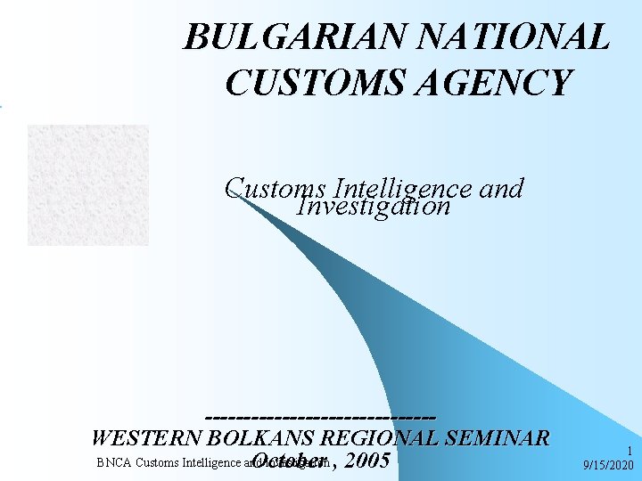 BULGARIAN NATIONAL CUSTOMS AGENCY Customs Intelligence and Investigation ---------------WESTERN BOLKANS REGIONAL SEMINAR BNCA Customs