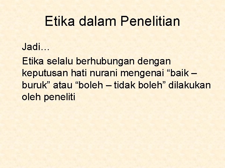 Etika dalam Penelitian Jadi… Etika selalu berhubungan dengan keputusan hati nurani mengenai “baik –