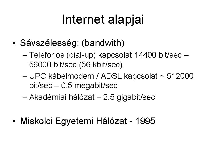 Internet alapjai • Sávszélesség: (bandwith) – Telefonos (dial-up) kapcsolat 14400 bit/sec – 56000 bit/sec
