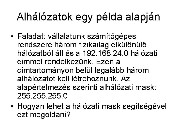 Alhálózatok egy példa alapján • Faladat: vállalatunk számítógépes rendszere három fizikailag elkülönülő hálózatból áll