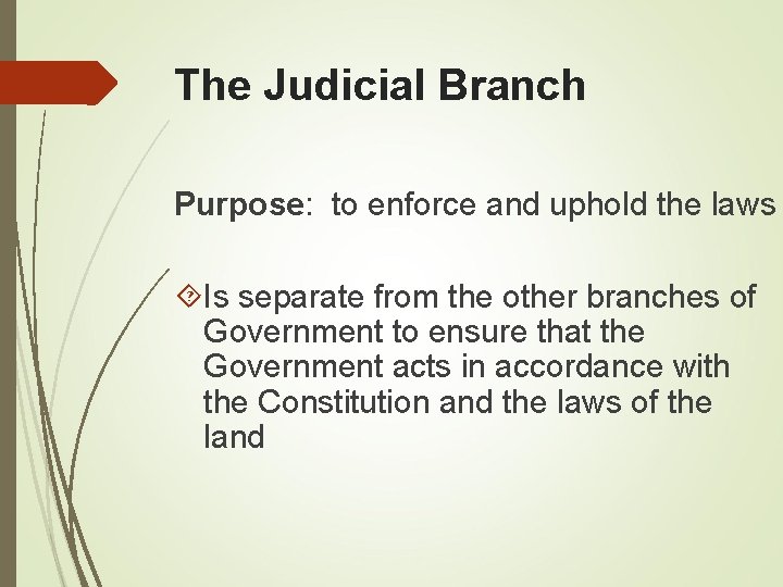 The Judicial Branch Purpose: to enforce and uphold the laws Is separate from the