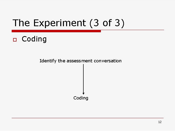 The Experiment (3 of 3) o Coding Identify the assessment conversation Coding 12 