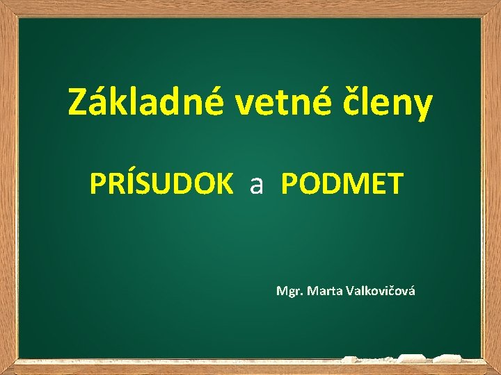 Základné vetné členy PRÍSUDOK a PODMET Mgr. Marta Valkovičová 